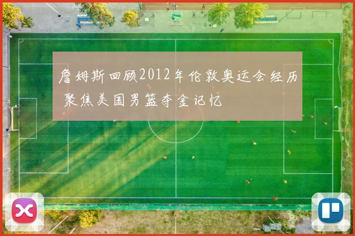 詹姆斯回顾2012年伦敦奥运会经历 聚焦美国男篮夺金记忆