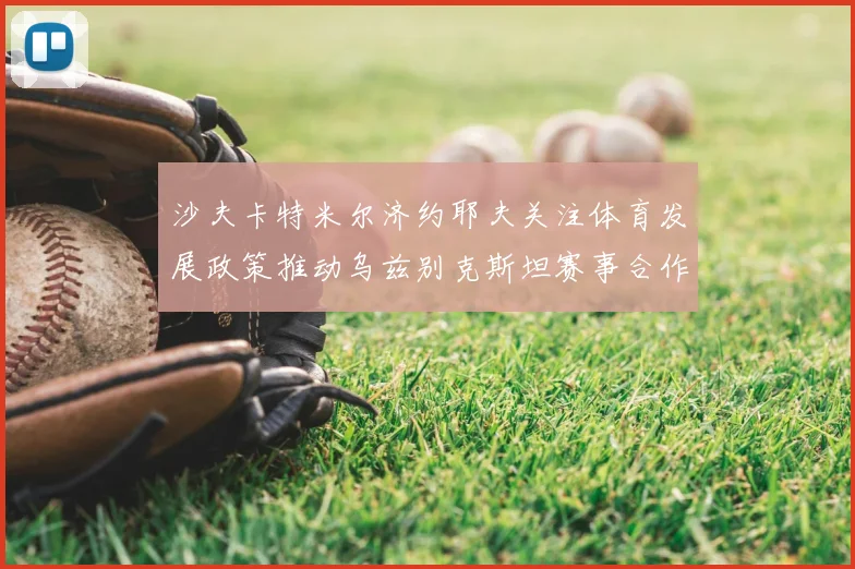 沙夫卡特米尔济约耶夫关注体育发展政策推动乌兹别克斯坦赛事合作深化