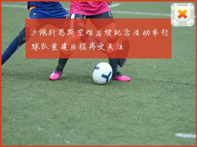 沙佩科恩斯空难后续纪念活动举行 球队重建历程再受关注