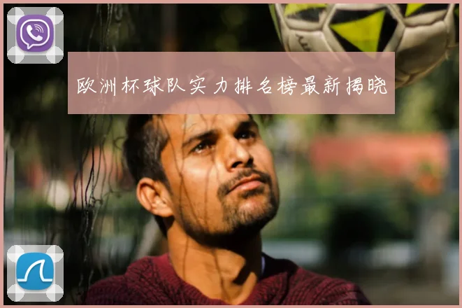 欧洲杯球队实力排名榜最新揭晓