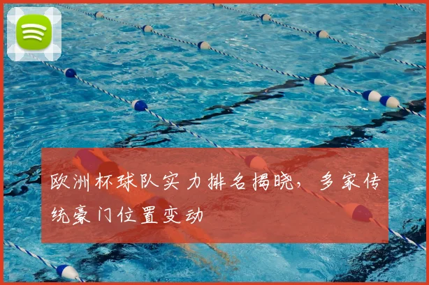 欧洲杯球队实力排名揭晓，多家传统豪门位置变动