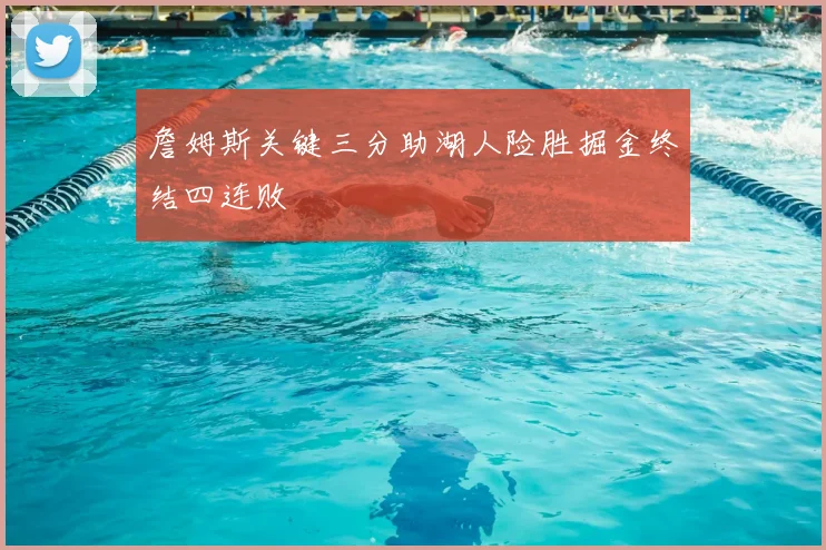 詹姆斯关键三分助湖人险胜掘金终结四连败