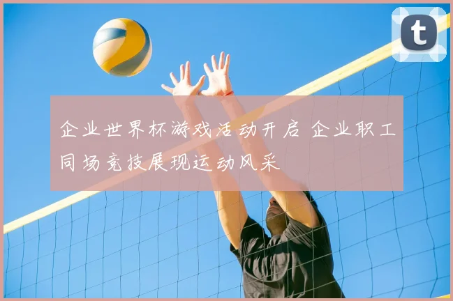 企业世界杯游戏活动开启 企业职工同场竞技展现运动风采