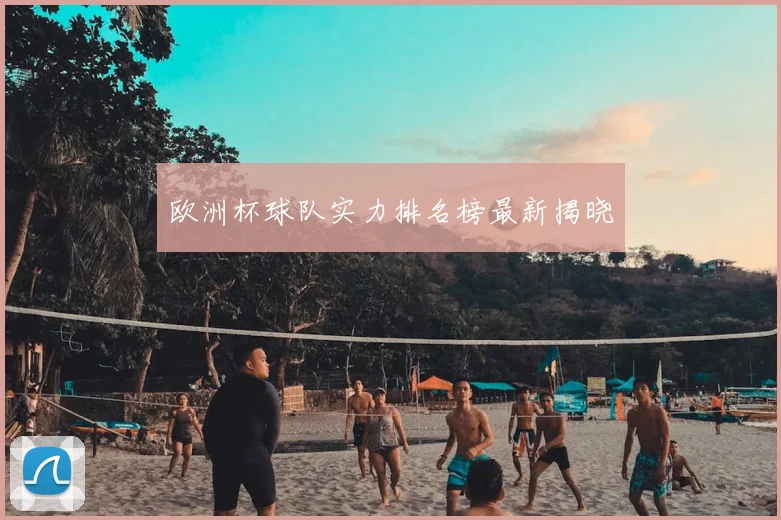 欧洲杯球队实力排名榜最新揭晓