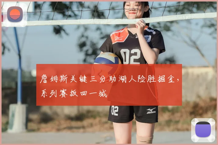 詹姆斯关键三分助湖人险胜掘金，系列赛扳回一城