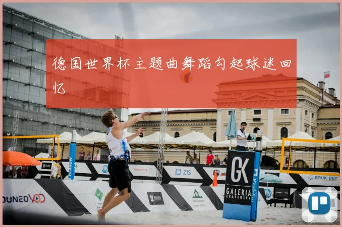 德国世界杯主题曲舞蹈勾起球迷回忆