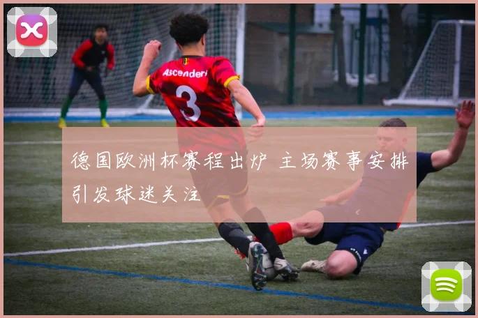 德国欧洲杯赛程出炉 主场赛事安排引发球迷关注